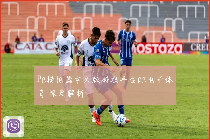 Pg模拟器中文版游戏平台pg电子体育 深度解析