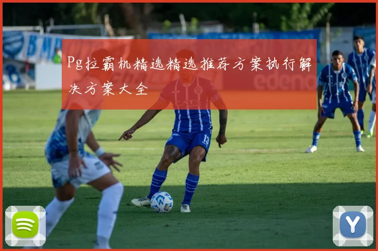 Pg拉霸机精选精选推荐方案执行解决方案大全