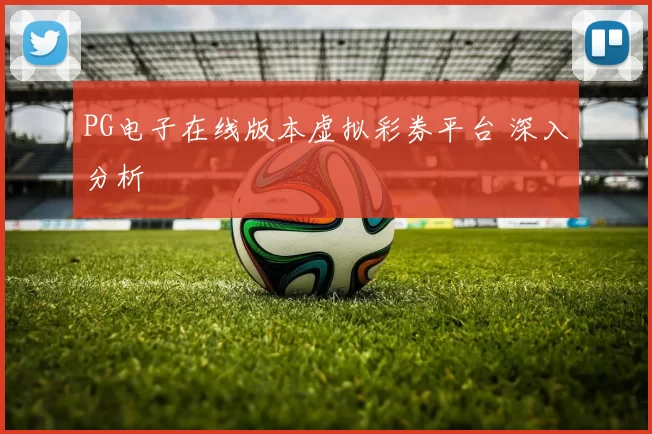 PG电子在线版本虚拟彩券平台 深入分析
