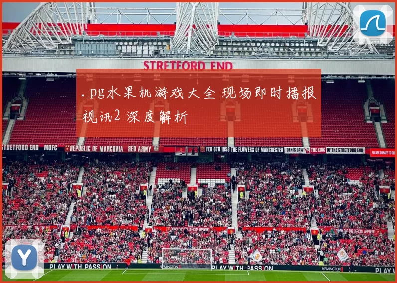 .pg水果机游戏大全 现场即时播报视讯2 深度解析