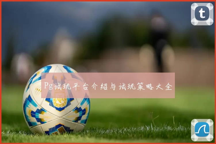 Pg试玩平台介绍与试玩策略大全