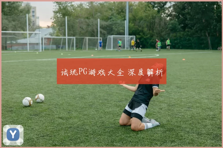 试玩PG游戏大全 深度解析