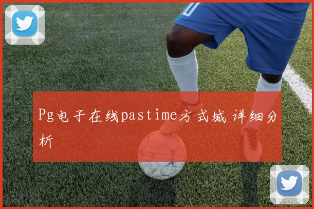 Pg电子在线pastime方式城 详细分析