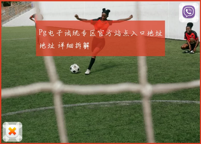 Pg电子试玩专区官方站点入口地址地址 详细拆解