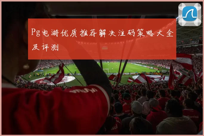 Pg电游优质推荐解决注码策略大全及评测
