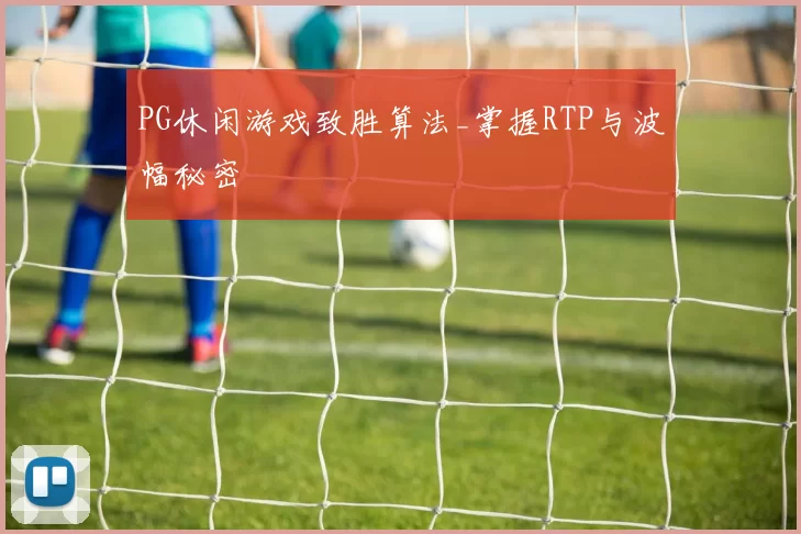 PG休闲游戏致胜算法_掌握RTP与波幅秘密