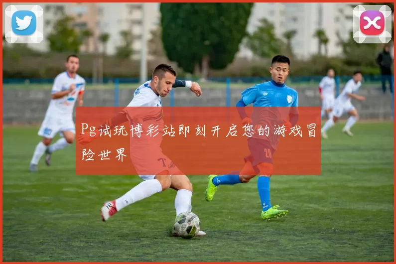 Pg试玩博彩站即刻开启您的游戏冒险世界