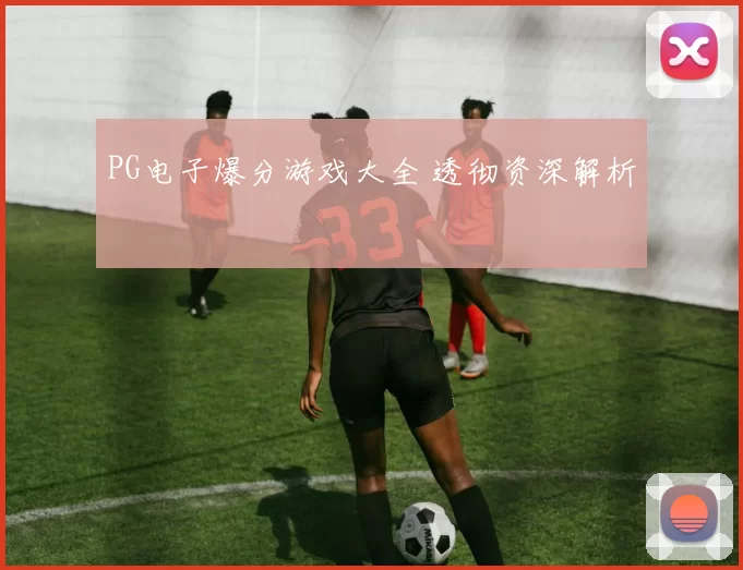 PG电子爆分游戏大全 透彻资深解析