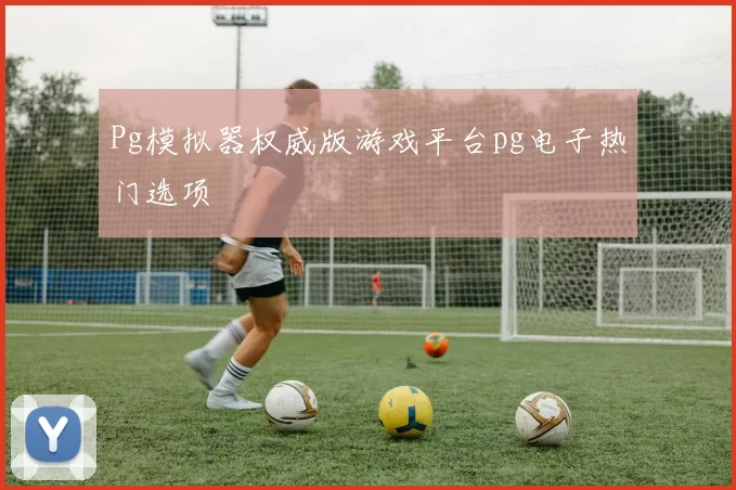Pg模拟器权威版游戏平台pg电子热门选项